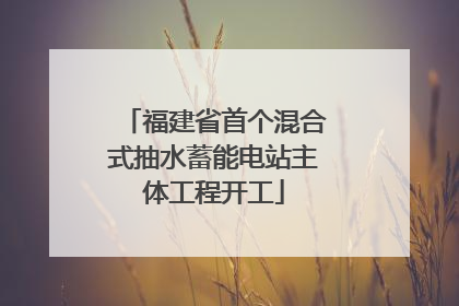 福建省首个混合式抽水蓄能电站主体工程开工