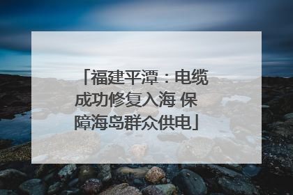 福建平潭：电缆成功修复入海 保障海岛群众供电