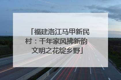 福建洛江马甲新民村：千年家风拂新韵 文明之花绽乡野