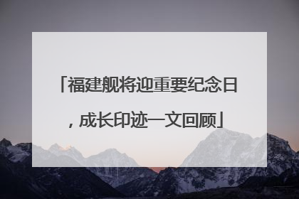 福建舰将迎重要纪念日，成长印迹一文回顾