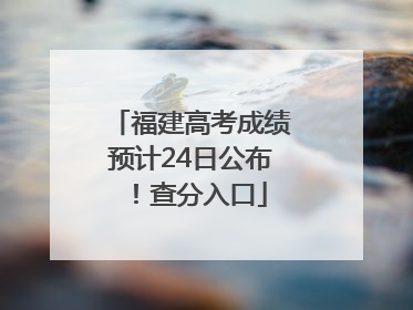 福建高考成绩预计24日公布！查分入口