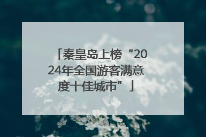 秦皇岛上榜“2024年全国游客满意度十佳城市”