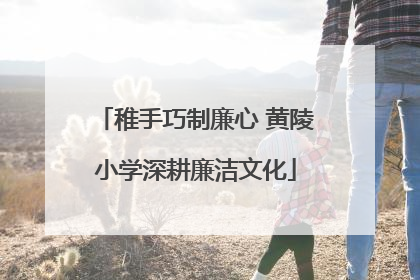 稚手巧制廉心 黄陵小学深耕廉洁文化