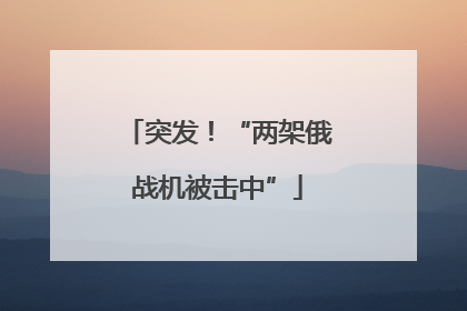 突发！“两架俄战机被击中”