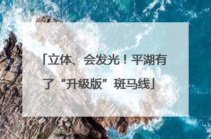 立体、会发光！平湖有了“升级版”斑马线