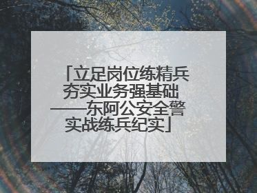 立足岗位练精兵 夯实业务强基础——东阿公安全警实战练兵纪实