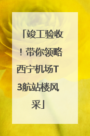 竣工验收！带你领略西宁机场T3航站楼风采