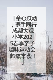 童心跃动，携手同行 成都大观小学2025春季亲子趣味运动会超燃来袭！