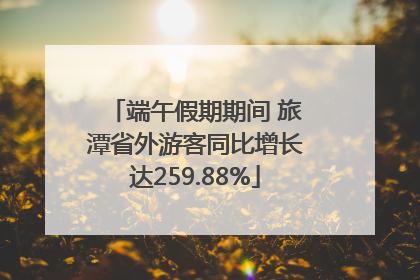 端午假期期间 旅潭省外游客同比增长达259.88%