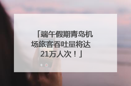 端午假期青岛机场旅客吞吐量将达21万人次！