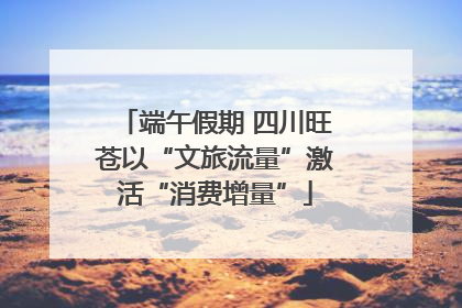 端午假期 四川旺苍以“文旅流量”激活“消费增量”