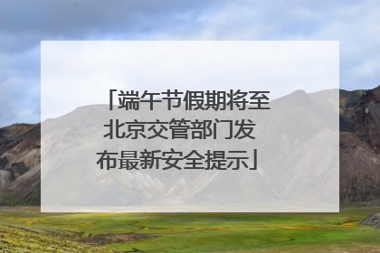 端午节假期将至 北京交管部门发布最新安全提示