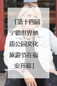 第十四届宁德世界地质公园文化旅游节在福安开幕