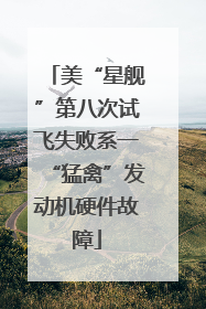 美“星舰”第八次试飞失败系一“猛禽”发动机硬件故障