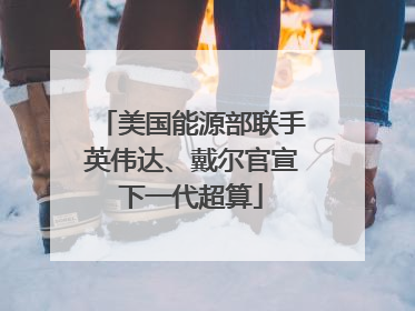 美国能源部联手英伟达、戴尔官宣下一代超算