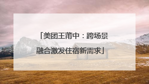 美团王莆中：跨场景融合激发住宿新需求