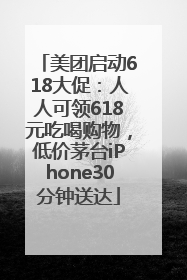 美团启动618大促：人人可领618元吃喝购物，低价茅台iPhone30分钟送达