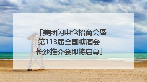 美团闪电仓招商会暨第113届全国糖酒会长沙推介会即将启幕