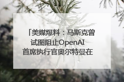 美媒爆料：马斯克曾试图阻止OpenAI首席执行官奥尔特曼在中东的AI交易