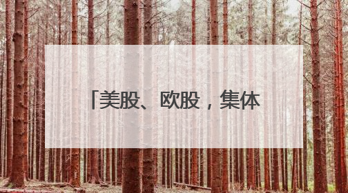 美股、欧股，集体大跌！发生了什么