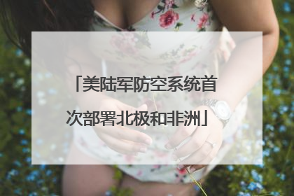 美陆军防空系统首次部署北极和非洲