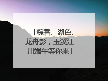 粽香、湖色、龙舟影，玉溪江川端午等你来