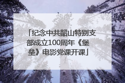 纪念中共韶山特别支部成立100周年《堡垒》电影党课开课