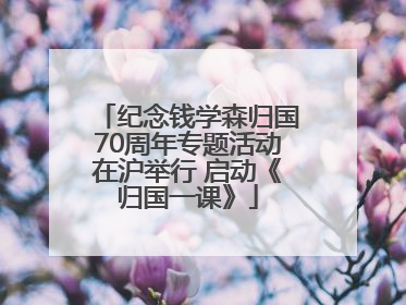 纪念钱学森归国70周年专题活动在沪举行 启动《归国一课》