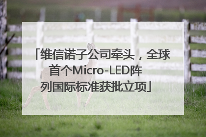维信诺子公司牵头，全球首个Micro-LED阵列国际标准获批立项