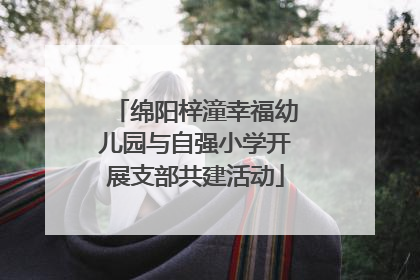 绵阳梓潼幸福幼儿园与自强小学开展支部共建活动