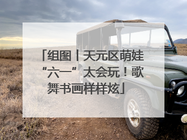 组图丨天元区萌娃“六一”太会玩！歌舞书画样样炫