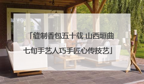 缝制香包五十载 山西垣曲七旬手艺人巧手匠心传技艺