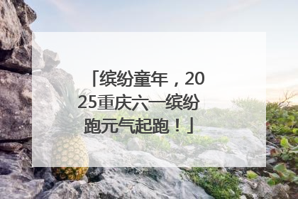 缤纷童年，2025重庆六一缤纷跑元气起跑！