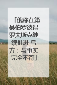 俄称在第聂伯罗彼得罗夫斯克继续推进 乌方：与事实完全不符