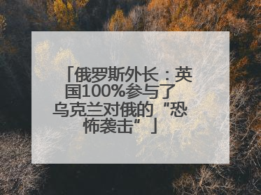 俄罗斯外长：英国100%参与了乌克兰对俄的“恐怖袭击”