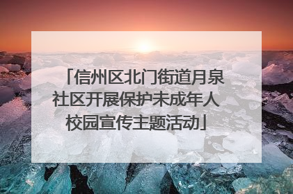 信州区北门街道月泉社区开展保护未成年人校园宣传主题活动