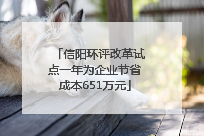 信阳环评改革试点一年为企业节省成本651万元