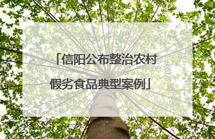 信阳公布整治农村假劣食品典型案例