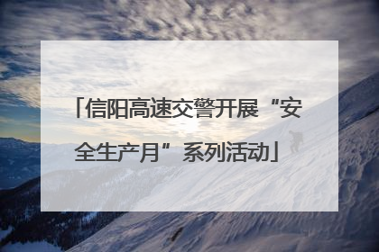 信阳高速交警开展“安全生产月”系列活动