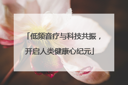 低频音疗与科技共振，开启人类健康心纪元