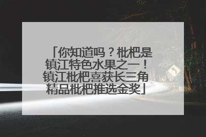 你知道吗？枇杷是镇江特色水果之一！镇江枇杷喜获长三角精品枇杷推选金奖