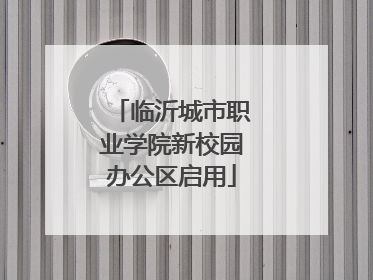 临沂城市职业学院新校园办公区启用