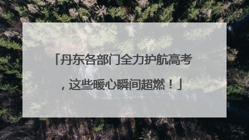 丹东各部门全力护航高考，这些暖心瞬间超燃！