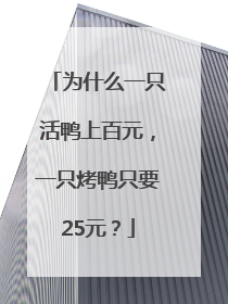 为什么一只活鸭上百元，一只烤鸭只要25元？