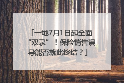 一地7月1日起全面“双录”！保险销售误导能否就此终结？