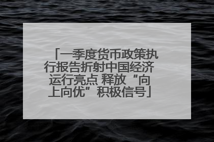 一季度货币政策执行报告折射中国经济运行亮点 释放“向上向优”积极信号