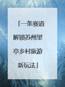 一条赛道解锁苏州望亭乡村旅游新玩法