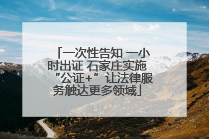一次性告知 一小时出证 石家庄实施“公证+”让法律服务触达更多领域