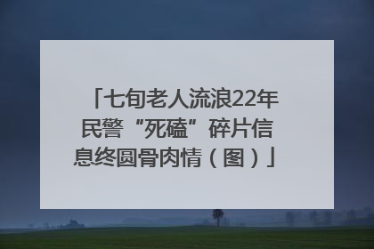 七旬老人流浪22年 民警“死磕”碎片信息终圆骨肉情（图）