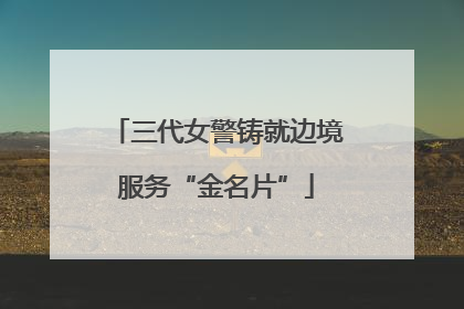 三代女警铸就边境服务“金名片”
